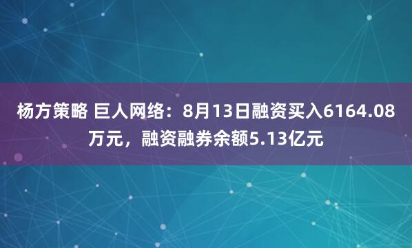 杨方策略 巨人网络：8月13日融资买入6164.08万元，融资融券余额5.13亿元