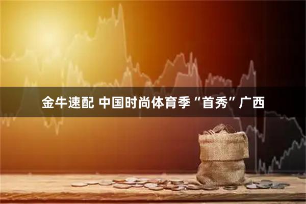金牛速配 中国时尚体育季“首秀”广西