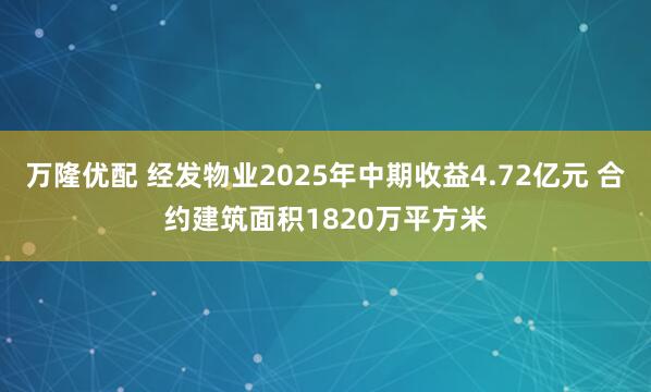 万隆优配 经发物业2025年中期收益4.72亿元 合约建筑面积1820万平方米