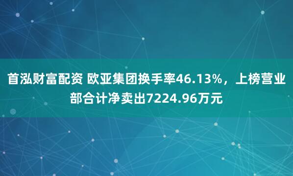 首泓财富配资 欧亚集团换手率46.13%，上榜营业部合计净卖出7224.96万元