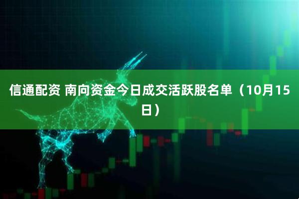 信通配资 南向资金今日成交活跃股名单（10月15日）