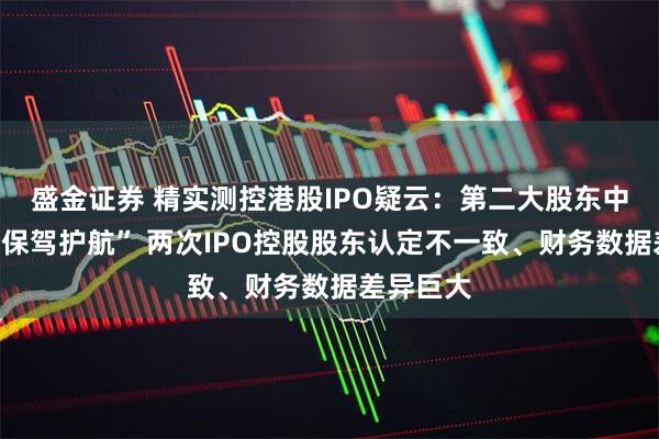 盛金证券 精实测控港股IPO疑云：第二大股东中金公司“保驾护航” 两次IPO控股股东认定不一致、财务数据差异巨大