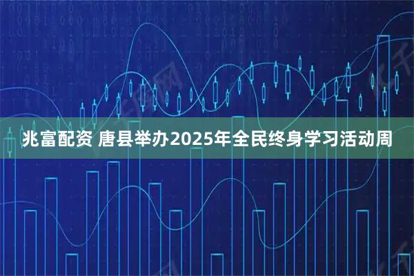 兆富配资 唐县举办2025年全民终身学习活动周