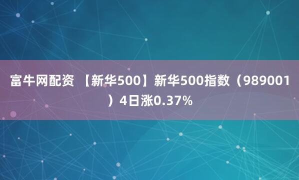 富牛网配资 【新华500】新华500指数（989001）4日涨0.37%