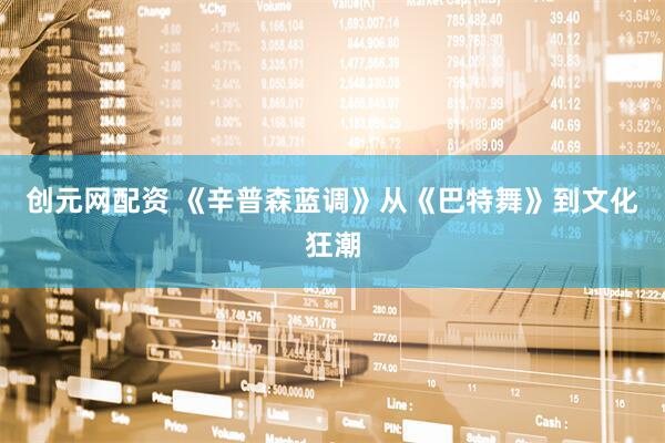 创元网配资 《辛普森蓝调》从《巴特舞》到文化狂潮